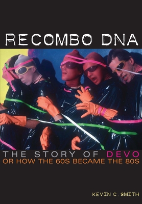 Recombo DNA: The Story of Devo, or How the 60s Became the 80s - Smith, Kevin C
