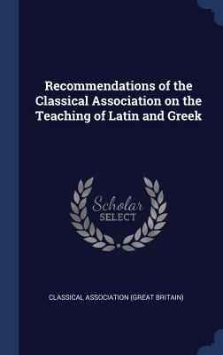 Recommendations of the Classical Association on the Teaching of Latin and Greek - Classical Association (Great Britain) (Creator)