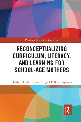 Reconceptualizing Curriculum, Literacy, and Learning for School-Age Mothers - Hallman, Heidi, and Kindelsperger, Abigail