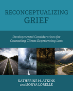 Reconceptualizing Grief: Developmental Considerations for Counseling Clients Experiencing Loss