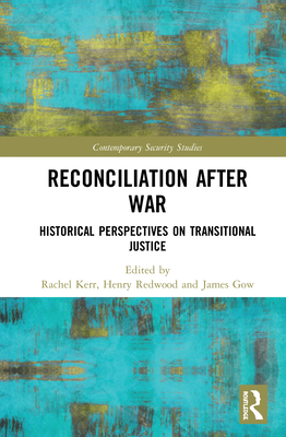 Reconciliation after War: Historical Perspectives on Transitional Justice - Kerr, Rachel (Editor), and Redwood, Henry (Editor), and Gow, James (Editor)