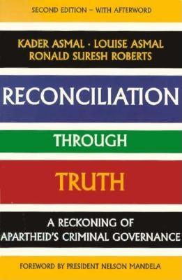 Reconciliation Through Truth: A Reckoning of Apartheid's Criminal Governance - Asmal, Kadar, and Asmal, Kader, and Roberts, Ronald Suresh