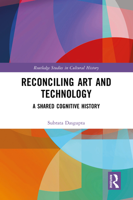 Reconciling Art and Technology: A Shared Cognitive History - Dasgupta, Subrata