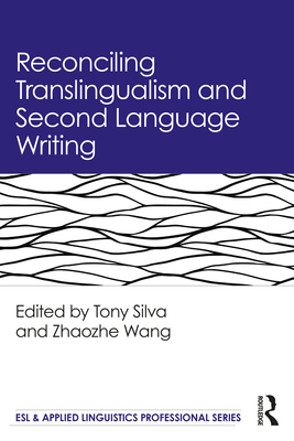 Reconciling Translingualism and Second Language Writing - Silva, Tony (Editor), and Wang, Zhaozhe (Editor)