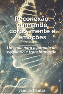 Reconexo alinhando corpo, mente e emoes: Um guia para a jornada de equilbrio e transformao