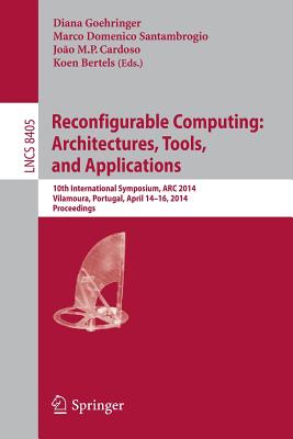 Reconfigurable Computing: Architectures, Tools, and Applications: 10th International Symposium, ARC 2014, Vilamoura, Portugal, April 14-16, 2014. Proceedings - Goehringer, Diana (Editor), and Santambrogio, Marco Domenico (Editor), and Cardoso, Joo M.P. (Editor)