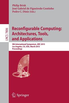 Reconfigurable Computing: Architectures, Tools and Applications: 9th International Symposium, ARC 2013, Los Angeles, Ca, Usa, March 25-27, 2013, Proceedings - Brisk, Philip (Editor), and de Figueiredo Coutinho, Jos Gabriel (Editor), and Diniz, Pedro (Editor)