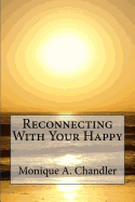 Reconnecting with Your Happy: Reconnecting with Your Happy Is a Lighthearted, Inspirational Guide to Living Fearlessly, Resourcefully and Without Limitations.