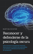 Reconocer y defenderse de la psicologa oscura: Cmo reconocer la manipulacin emocional, desenmascarar un trastorno de la personalidad y las mentiras y defenderse de las tcnicas de manipulacin