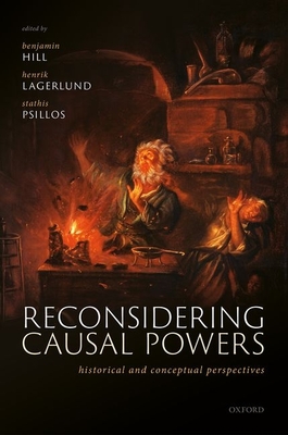 Reconsidering Causal Powers: Historical and Conceptual Perspectives - Hill, Benjamin (Editor), and Lagerlund, Henrik (Editor), and Psillos, Stathis (Editor)