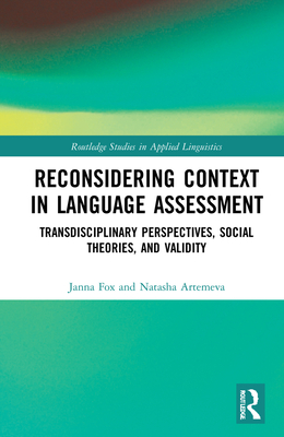 Reconsidering Context in Language Assessment: Transdisciplinary Perspectives, Social Theories, and Validity - Fox, Janna, and Artemeva, Natasha