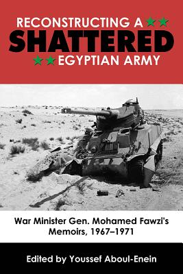 Reconstructing a Shattered Egyptian Army: War Minister Gen. Mohamad Fawzi's Memoirs, 1967-1971 - Aboul-Enein, Youssef (Editor)