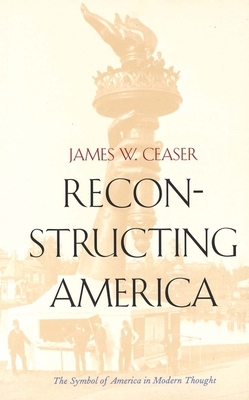 Reconstructing America: The Symbol of America in Modern Thought - Ceaser, James W, Professor
