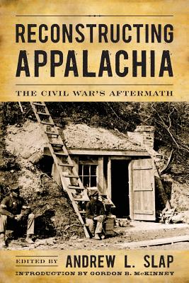 Reconstructing Appalachia: The Civil War's Aftermath - Slap, Andrew L (Editor), and McKinney, Gordon B (Foreword by)