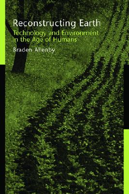 Reconstructing Earth: Technology and Environment in the Age of Humans - Allenby, Braden