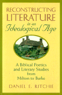 Reconstructing Literature in an Ideological Age: A Biblical Poetics and Literary Studies from Milton to Burke - Richtie, Daniel, and Ritchie, Daniel E