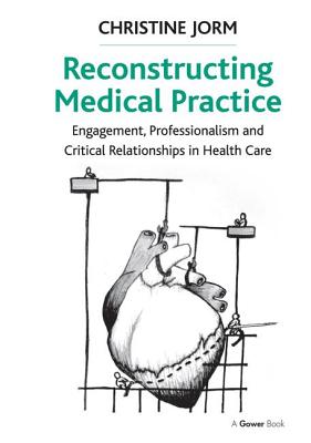 Reconstructing Medical Practice: Engagement, Professionalism and Critical Relationships in Health Care - Jorm, Christine