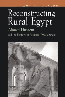 Reconstructing Rural Egypt: Ahmed Hussein and the History of Egyptian Development - Johnson, Amy J