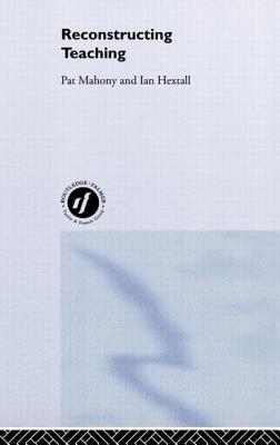 Reconstructing Teaching: Standards, Performance and Accountability - Hextall, Ian, and Mahony, Pat