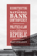 Reconstructing the National Bank Controversy: Politics and Law in the Early American Republic