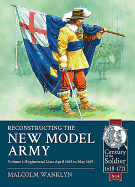 Reconstructing the New Model Army Volume 1: Regimental Lists April 1645 to May 1649