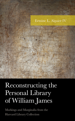 Reconstructing the Personal Library of William James: Markings and Marginalia from the Harvard Library Collection - Algaier, Ermine L