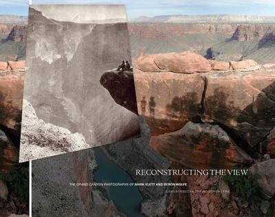 Reconstructing the View: The Grand Canyon Photographs of Mark Klett and Byron Wolfe - Senf, Rebecca A, and Pyne, Stephen J, and Klett, Mark (Contributions by)