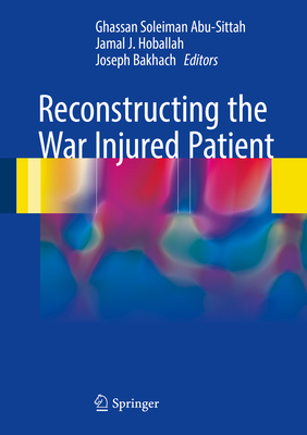 Reconstructing the War Injured Patient - Abu-Sittah, Ghassan Soleiman (Editor), and Hoballah, Jamal J (Editor), and Bakhach, Joseph (Editor)