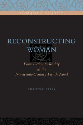Reconstructing Woman: From Fiction to Reality in the Nineteenth-Century French Novel - Kelly, Dorothy