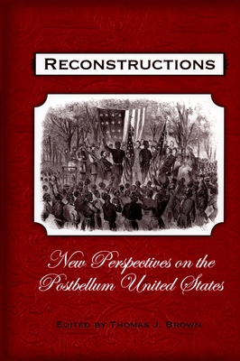 Reconstructions: New Perspectives on Postbellum America - Brown, Thomas J (Editor)