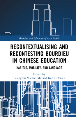 Recontextualising and Recontesting Bourdieu in Chinese Education: Habitus, Mobility and Language - Mu, Guanglun Michael (Editor), and Dooley, Karen (Editor)