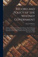 Record and Policy of the Whitney Government [microform]: Sir James Whitney's Great Work for Ontario: Ontario Elections, 1914: Nine Years of the Square Deal: the Public Trust Faithfully Discharged and the Public Confidence Honestly Earned: Polling...