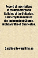 Record of Inscriptions in the Cemetery and Building of the Unitarian, Formerly Denominated the Independent Church, Archdale Street, Charleston,