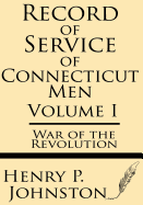 Record of Service of Connecticut Men (Volume I): War of the Revolution - Johnston, Henry P