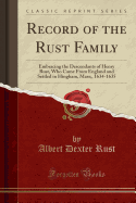 Record of the Rust Family: Embracing the Descendants of Henry Rust, Who Came from England and Settled in Hingham, Mass;, 1634-1635 (Classic Reprint)