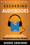 Recording Audiobooks: How Record Your Audiobook Narration For Audible, iTunes, & More! Sell More Books and Build Your Brand 2020 Update