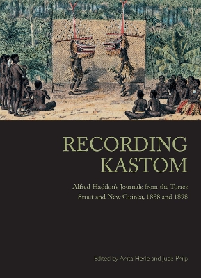 Recording Kastom: Alfred Haddon's Journals from the Torres Strait and New Guinea, 1888 and 1898 - Herle, Anita (Editor), and Philp, Jude (Editor)