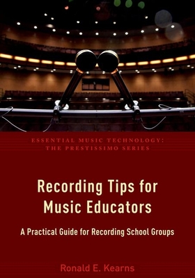 Recording Tips for Music Educators: A Practical Guide for Recording School Groups - Kearns, Ronald E