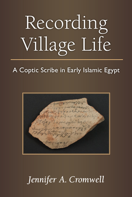 Recording Village Life: A Coptic Scribe in Early Islamic Egypt - Cromwell, Jennifer