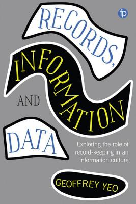 Records, Information and Data: Exploring the role of record keeping in an information culture - Yeo, Geoffrey