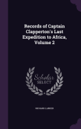 Records of Captain Clapperton's Last Expedition to Africa, Volume 2