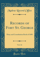 Records of Fort St. George, Vol. 16: Diary and Consultation Book of 1690 (Classic Reprint)