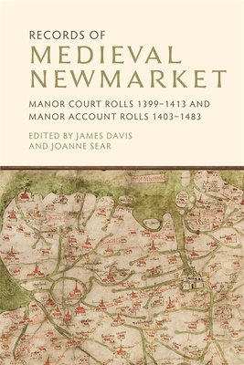 Records of Medieval Newmarket: Manor Court Rolls 1399-1413 and Manor Account Rolls 1403-1483 - Davis, James (Editor), and Sear, Joanne (Editor)