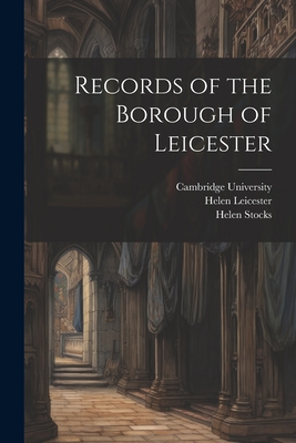Records of the Borough of Leicester - Bateson, Mary, and Cambridge University Press (Creator), and Stocks, Helen