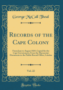 Records of the Cape Colony, Vol. 22: From June to August 1825; Copied for the Cape Government, from the Manuscript Documents in the Public Record Office, London (Classic Reprint)