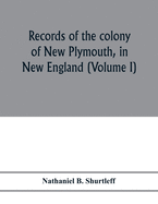 Records of the colony of New Plymouth, in New England: printed by order of the legislature of the Commonwealth of Massachusetts (Volume I) 1633-1640