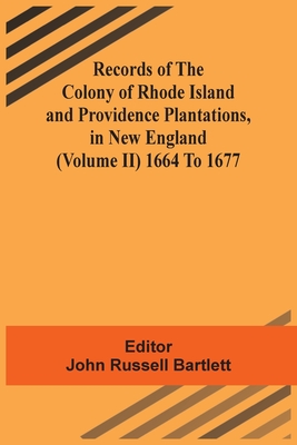 Records Of The Colony Of Rhode Island And Providence Plantations, In New England (Volume Ii) 1664 To 1677 - Bartlett, John Russell (Editor)