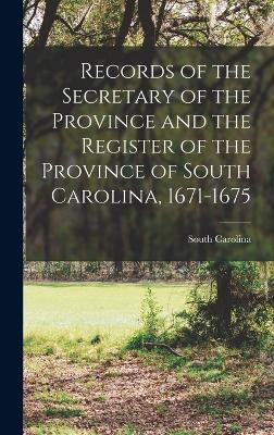 Records of the Secretary of the Province and the Register of the Province of South Carolina, 1671-1675 - Carolina, South