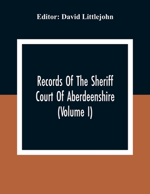Records Of The Sheriff Court Of Aberdeenshire (Volume I) - Littlejohn, David (Editor)
