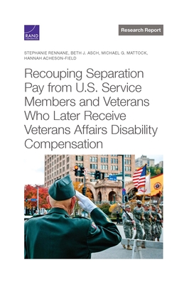 Recouping Separation Pay from U.S. Service Members and Veterans Who Later Receive Veterans Affairs Disability Compensation - Rennane, Stephanie, and Asch, Beth J, and Mattock, Michael G